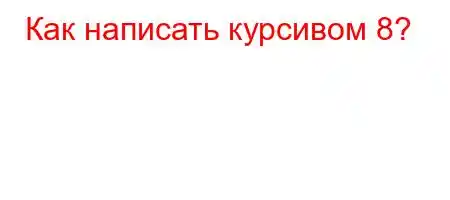 Как написать курсивом 8?